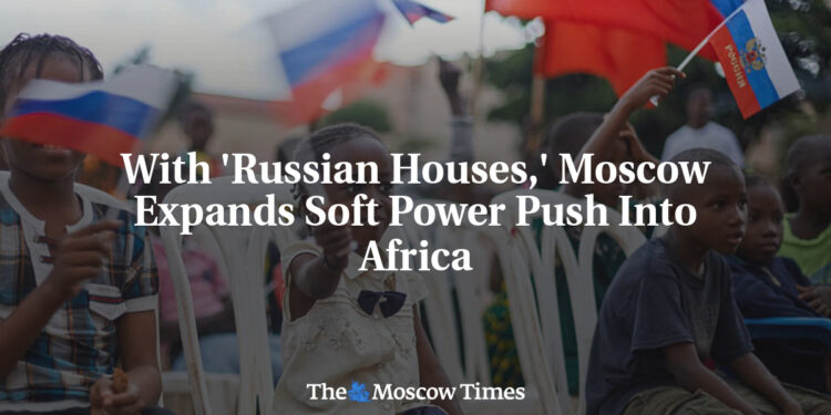 With ‘Russian Houses,’ Moscow Expands Soft Power Push Into Africa
