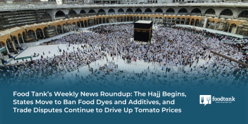 Food Tank’s Weekly News Roundup: The Hajj Begins, States Move to Ban Food Dyes and Additives, and Trade Disputes Continue to Drive Up Tomato Prices