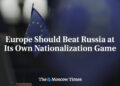 Europe Should Beat Russia at Its Own Nationalization Game