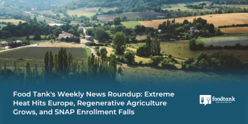 Food Tank’s Weekly News Roundup: Extreme Heat Hits Europe, Regenerative Agriculture Grows, and SNAP Enrollment Falls – Food Tank